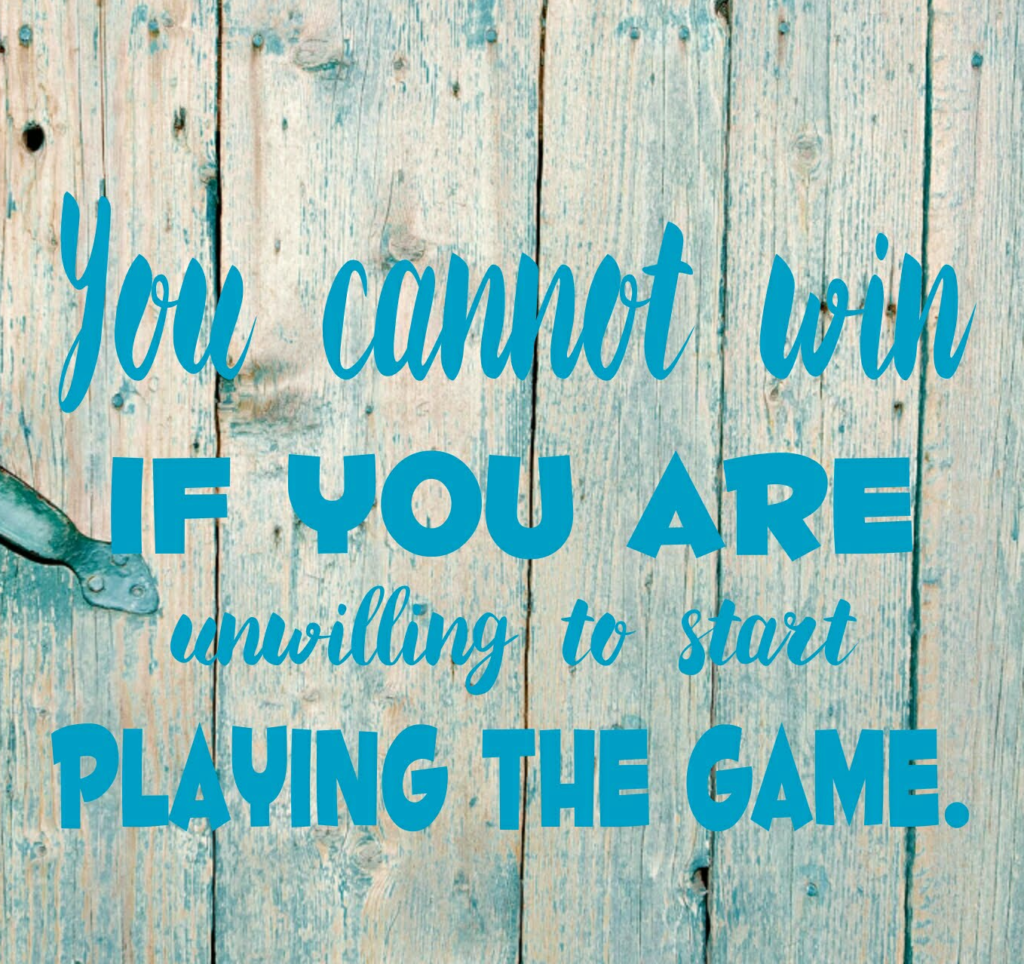 You cannot win if you are unwilling to play the game.